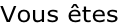 Vous êtes