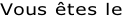 Vous êtes le