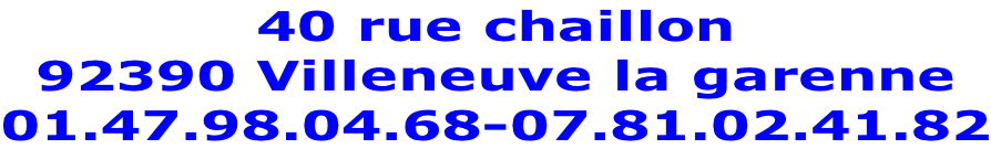 40 rue chaillon 92390 Villeneuve la garenne 01.47.98.04.68-07.81.02.41.82